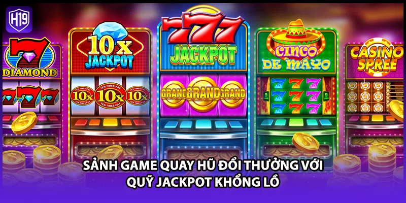 Sảnh game quay hũ đổi thưởng với quỹ Jackpot khổng lồ