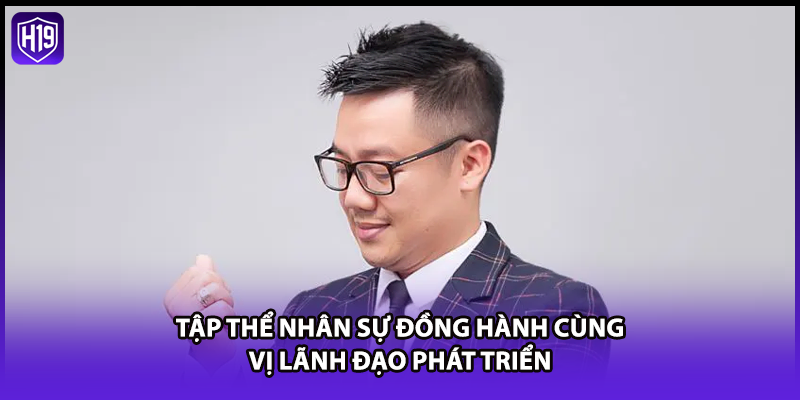 Tập thể nhân sự đồng hành cùng vị lãnh đạo phát triển